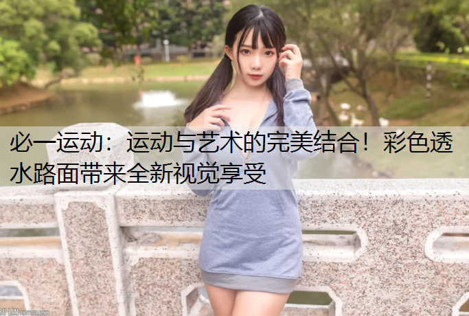 运动与艺术的完美结合！彩色透水路面带来全新视觉享受