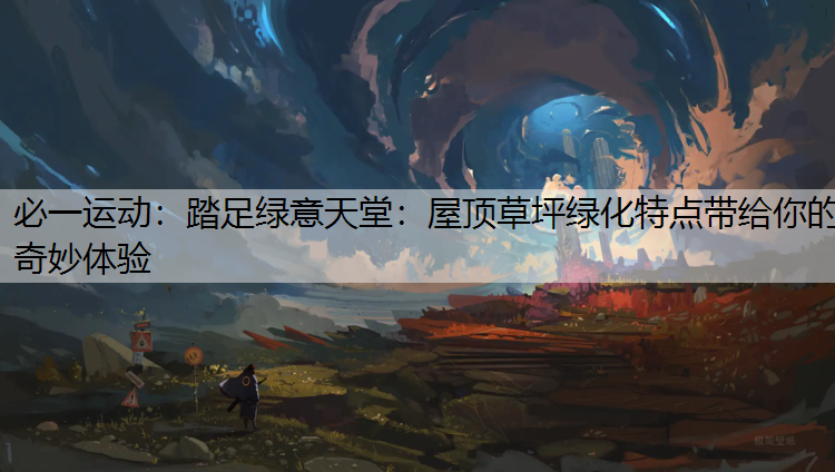 踏足绿意天堂：屋顶草坪绿化特点带给你的奇妙体验