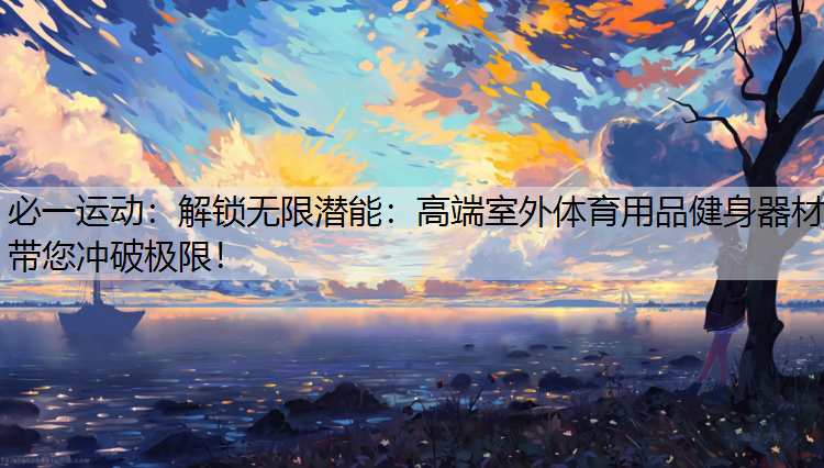 解锁无限潜能：高端室外体育用品健身器材带您冲破极限！