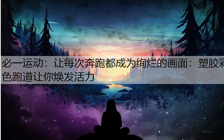 让每次奔跑都成为绚烂的画面：塑胶彩色跑道让你焕发活力