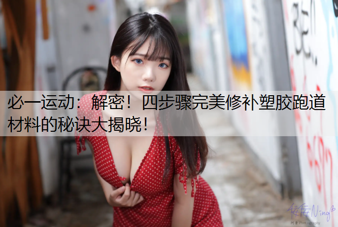 解密！四步骤完美修补塑胶跑道材料的秘诀大揭晓！