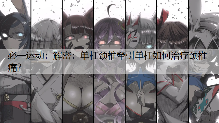 解密：单杠颈椎牵引单杠如何治疗颈椎痛？