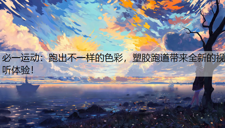 跑出不一样的色彩，塑胶跑道带来全新的视听体验！